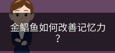 金鲳鱼如何改善记忆力？(金鲳鱼如何改善记忆力呢)